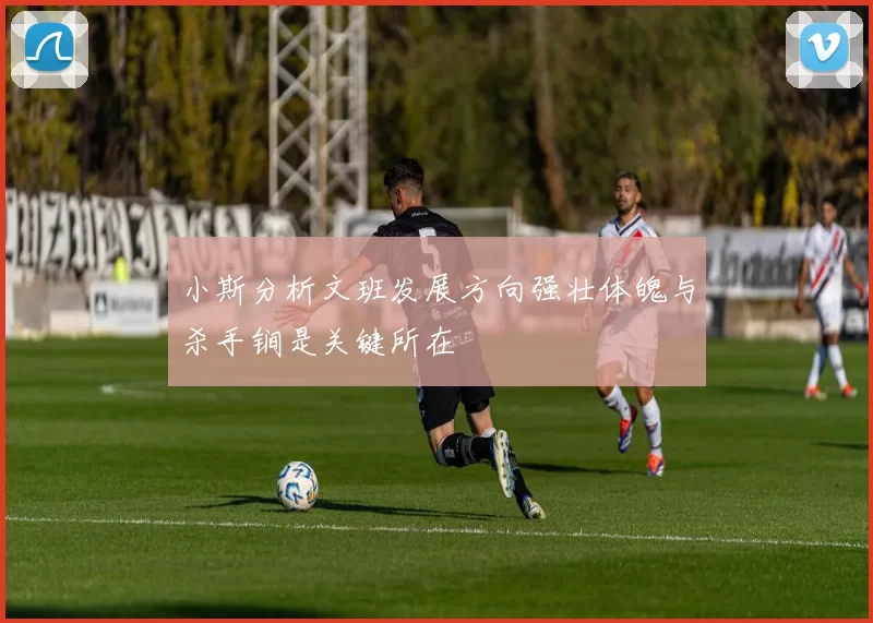 小斯分析文班发展方向强壮体魄与杀手锏是关键所在
