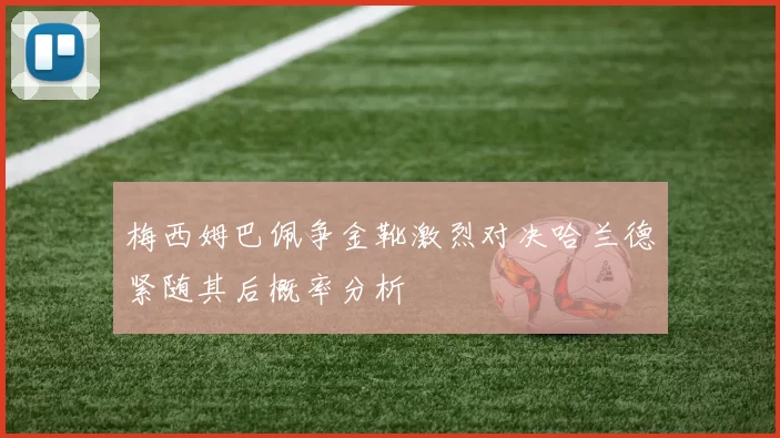 梅西姆巴佩争金靴激烈对决哈兰德紧随其后概率分析