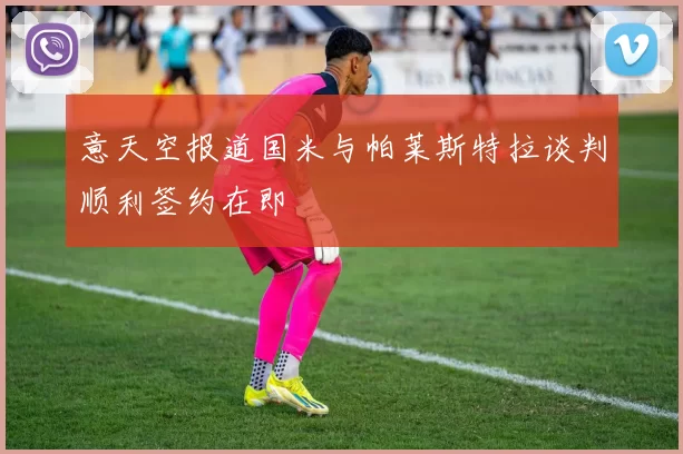 意天空报道国米与帕莱斯特拉谈判顺利签约在即