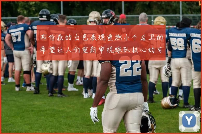 布伦森的出色表现重燃小个后卫的希望让人们重新审视球队核心的可能性
